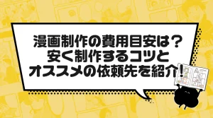 漫画制作の費用目安は？安く制作するコツとオススメの依頼先を紹介！